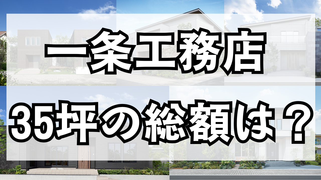 【2025年最新版】一条工務店で35坪はいくら掛かる？シリーズ別総額・値上げ時代の節約術・実例６選
